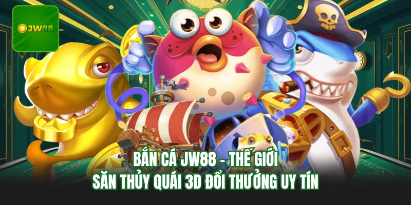 Bắn Cá JW88 - Thế Giới Săn Thủy Quái 3d Đổi Thưởng Uy Tín 8 Bắn Cá JW88 - Thế Giới Săn Thủy Quái 3d Đổi Thưởng Uy Tín