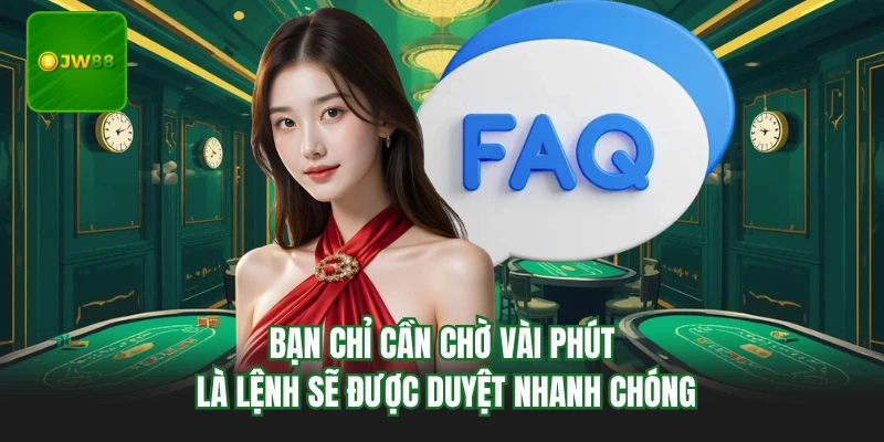 Câu Hỏi Thường Gặp JW88 - Giải Đáp Thắc Mắc Cho Thành Viên 3 Bạn chỉ cần chờ vài phút là lệnh sẽ được duyệt nhanh chóng