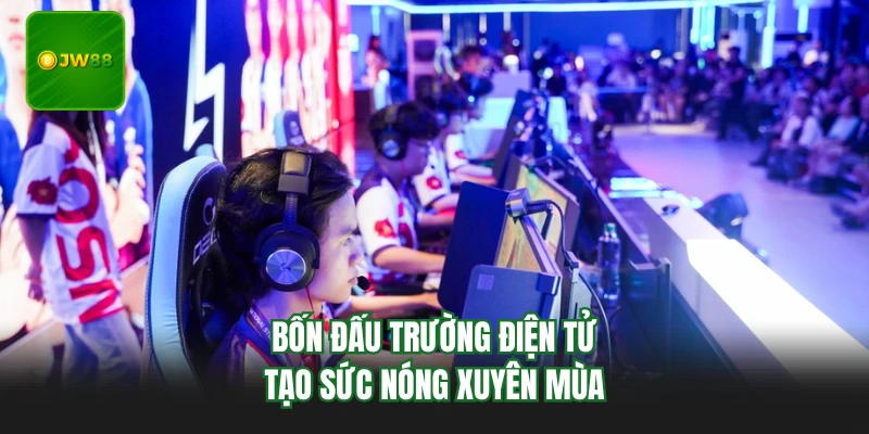 E-sports JW88 - Bùng Nổ Với Loạt Trận Và Kèo Đấu Hấp Dẫn 3 Bốn đấu trường điện tử tạo sức nóng xuyên mùa