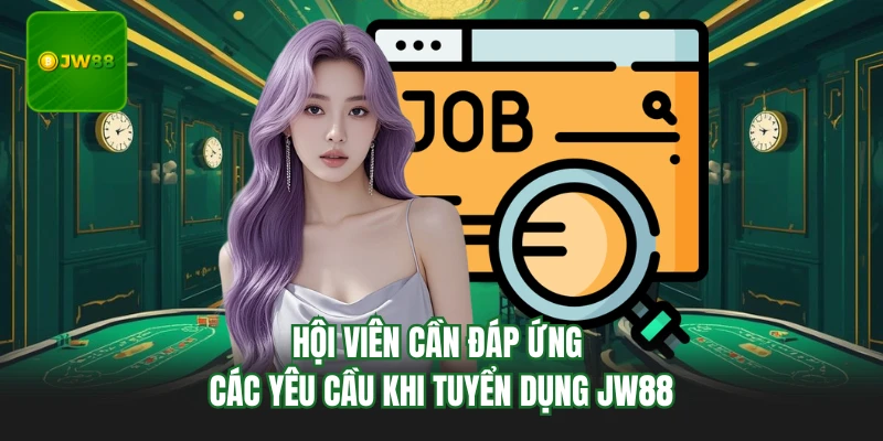 Tuyển Dụng JW88 - Cơ Hội Và Lộ Trình Phát Triển Tốt Nhất 4 Hội viên cần đáp ứng các yêu cầu khi tuyển dụng JW88